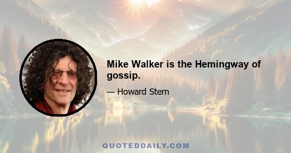 Mike Walker is the Hemingway of gossip.