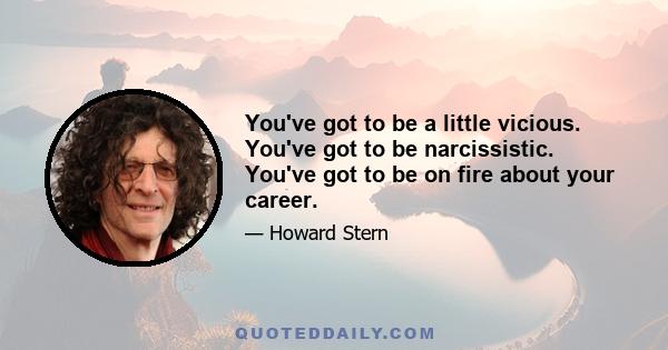 You've got to be a little vicious. You've got to be narcissistic. You've got to be on fire about your career.