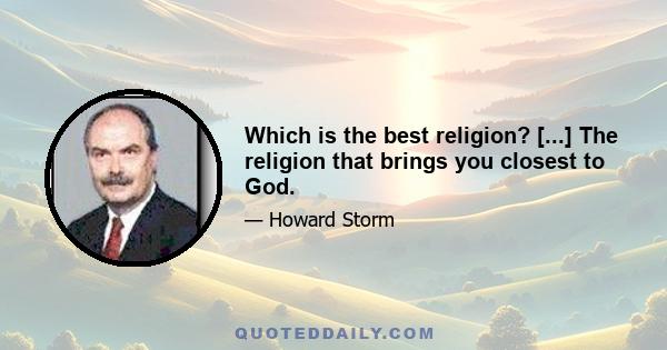 Which is the best religion? [...] The religion that brings you closest to God.