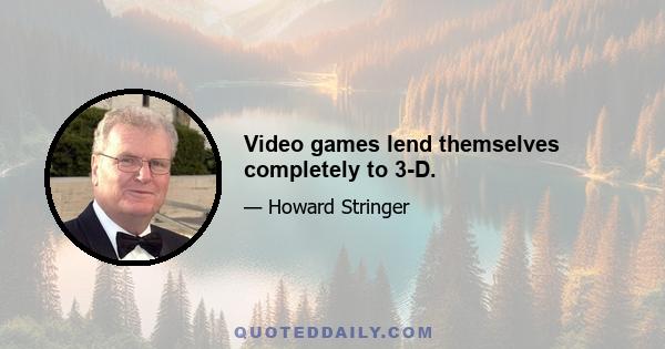 Video games lend themselves completely to 3-D.