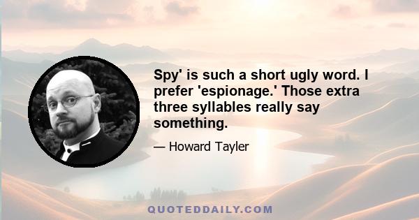 Spy' is such a short ugly word. I prefer 'espionage.' Those extra three syllables really say something.