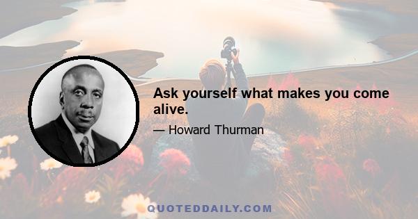 Ask yourself what makes you come alive.