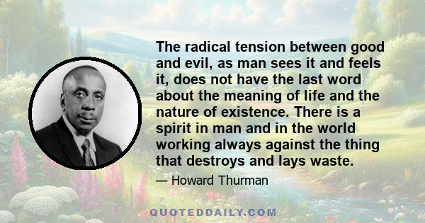 The radical tension between good and evil, as man sees it and feels it, does not have the last word about the meaning of life and the nature of existence. There is a spirit in man and in the world working always against 