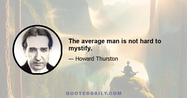 The average man is not hard to mystify.