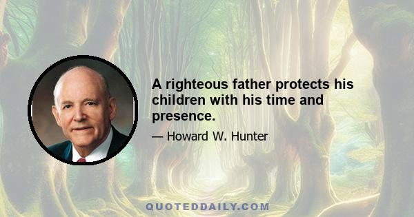 A righteous father protects his children with his time and presence.