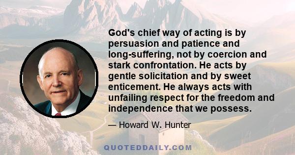 God's chief way of acting is by persuasion and patience and long-suffering, not by coercion and stark confrontation. He acts by gentle solicitation and by sweet enticement. He always acts with unfailing respect for the