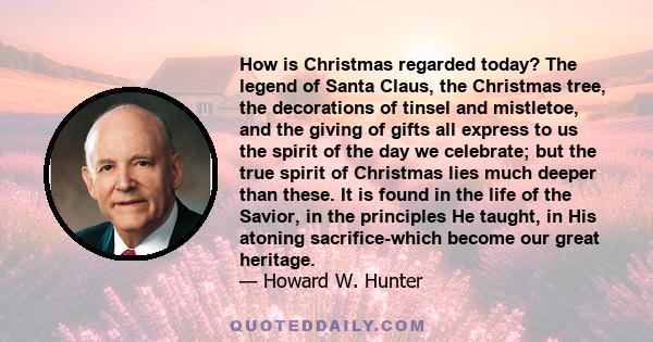 How is Christmas regarded today? The legend of Santa Claus, the Christmas tree, the decorations of tinsel and mistletoe, and the giving of gifts all express to us the spirit of the day we celebrate; but the true spirit