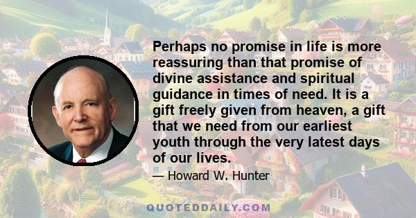 Perhaps no promise in life is more reassuring than that promise of divine assistance and spiritual guidance in times of need. It is a gift freely given from heaven, a gift that we need from our earliest youth through