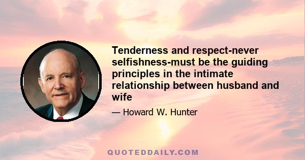 Tenderness and respect-never selfishness-must be the guiding principles in the intimate relationship between husband and wife