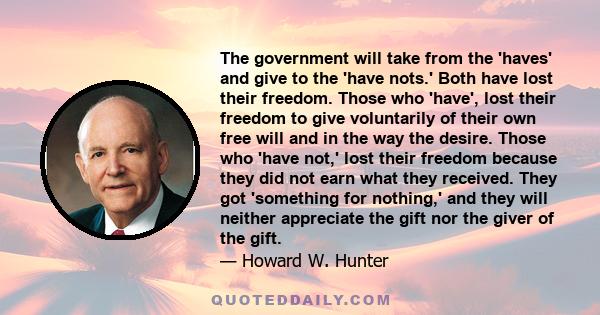 The government will take from the 'haves' and give to the 'have nots.' Both have lost their freedom. Those who 'have', lost their freedom to give voluntarily of their own free will and in the way the desire. Those who