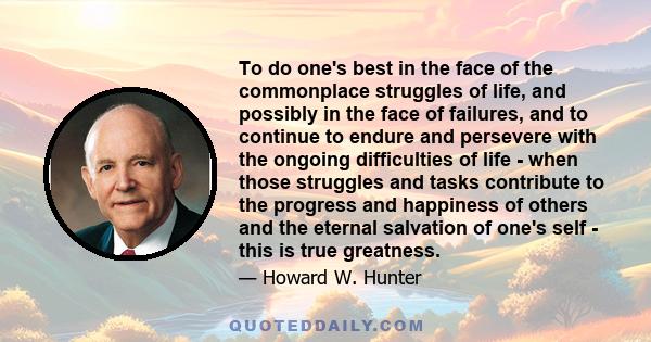 To do one's best in the face of the commonplace struggles of life, and possibly in the face of failures, and to continue to endure and persevere with the ongoing difficulties of life - when those struggles and tasks