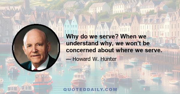 Why do we serve? When we understand why, we won't be concerned about where we serve.