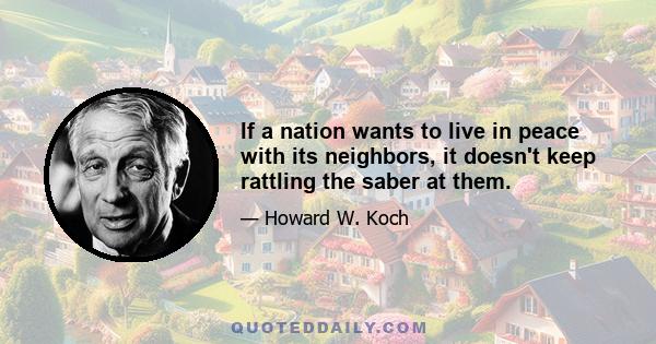 If a nation wants to live in peace with its neighbors, it doesn't keep rattling the saber at them.