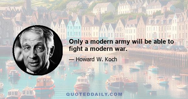 Only a modern army will be able to fight a modern war.