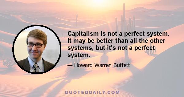 Capitalism is not a perfect system. It may be better than all the other systems, but it's not a perfect system.