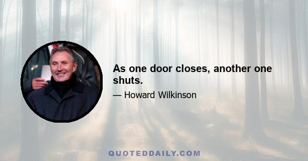 As one door closes, another one shuts.