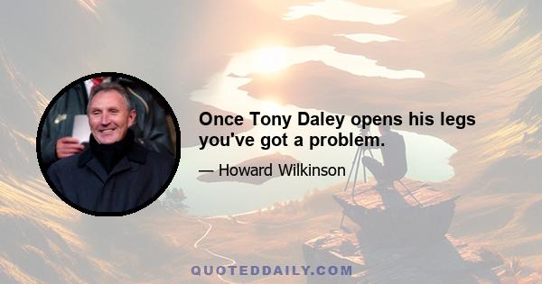 Once Tony Daley opens his legs you've got a problem.