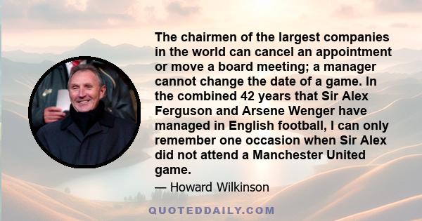 The chairmen of the largest companies in the world can cancel an appointment or move a board meeting; a manager cannot change the date of a game. In the combined 42 years that Sir Alex Ferguson and Arsene Wenger have