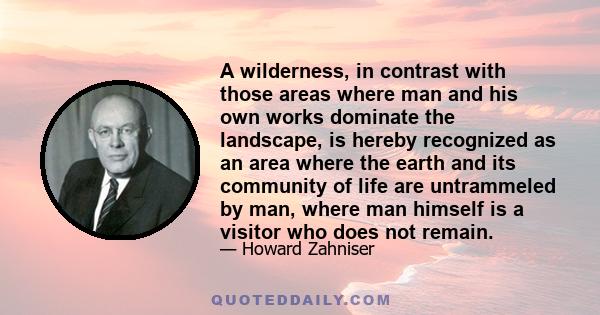 A wilderness, in contrast with those areas where man and his own works dominate the landscape, is hereby recognized as an area where the earth and its community of life are untrammeled by man, where man himself is a