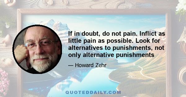 If in doubt, do not pain. Inflict as little pain as possible. Look for alternatives to punishments, not only alternative punishments