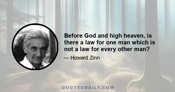 Before God and high heaven, is there a law for one man which is not a law for every other man?