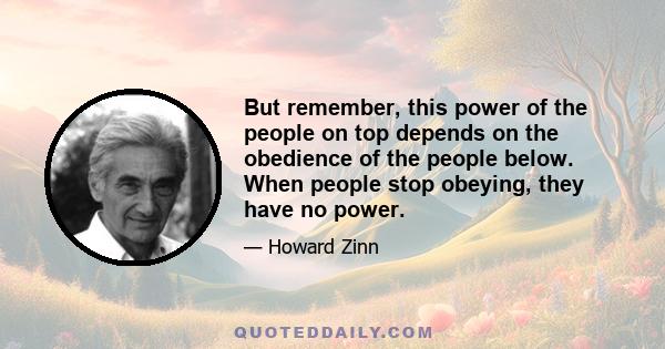 But remember, this power of the people on top depends on the obedience of the people below. When people stop obeying, they have no power.