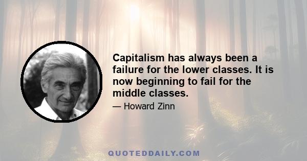 Capitalism has always been a failure for the lower classes. It is now beginning to fail for the middle classes.