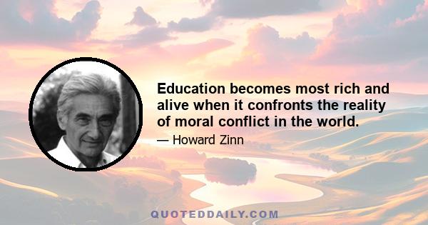 Education becomes most rich and alive when it confronts the reality of moral conflict in the world.