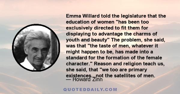 Emma Willard told the legislature that the education of women has been too exclusively directed to fit them for displaying to advantage the charms of youth and beauty The problem, she said, was that the taste of men,