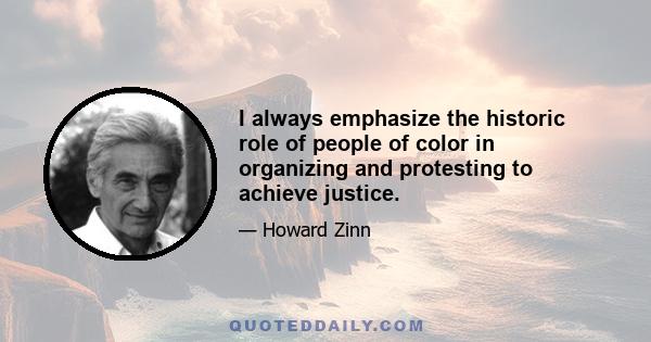 I always emphasize the historic role of people of color in organizing and protesting to achieve justice.