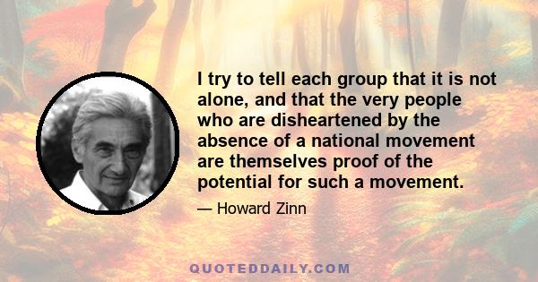 I try to tell each group that it is not alone, and that the very people who are disheartened by the absence of a national movement are themselves proof of the potential for such a movement.