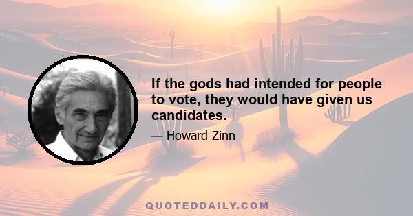 If the gods had intended for people to vote, they would have given us candidates.