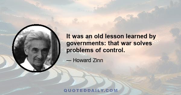 It was an old lesson learned by governments: that war solves problems of control.