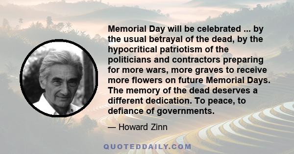 Memorial Day will be celebrated ... by the usual betrayal of the dead, by the hypocritical patriotism of the politicians and contractors preparing for more wars, more graves to receive more flowers on future Memorial