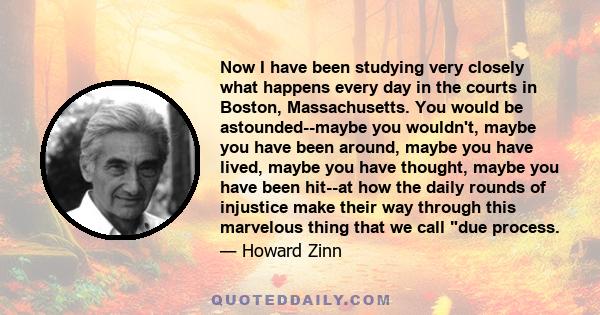 Now I have been studying very closely what happens every day in the courts in Boston, Massachusetts. You would be astounded--maybe you wouldn't, maybe you have been around, maybe you have lived, maybe you have thought,