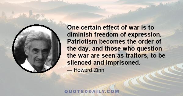 One certain effect of war is to diminish freedom of expression. Patriotism becomes the order of the day, and those who question the war are seen as traitors, to be silenced and imprisoned.