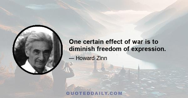 One certain effect of war is to diminish freedom of expression.