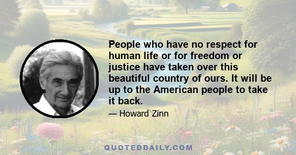 People who have no respect for human life or for freedom or justice have taken over this beautiful country of ours. It will be up to the American people to take it back.