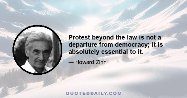 Protest beyond the law is not a departure from democracy; it is absolutely essential to it.