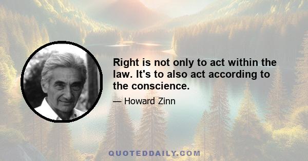 Right is not only to act within the law. It's to also act according to the conscience.