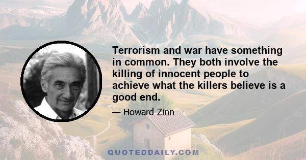 Terrorism and war have something in common. They both involve the killing of innocent people to achieve what the killers believe is a good end.