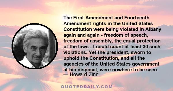 The First Amendment and Fourteenth Amendment rights in the United States Constitution were being violated in Albany again and again - freedom of speech, freedom of assembly, the equal protection of the laws - I could