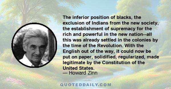 The inferior position of blacks, the exclusion of Indians from the new society, the establishment of supremacy for the rich and powerful in the new nation--all this was already settled in the colonies by the time of the 