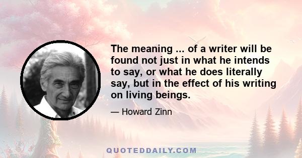 The meaning ... of a writer will be found not just in what he intends to say, or what he does literally say, but in the effect of his writing on living beings.