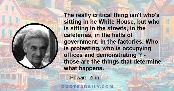 The really critical thing isn't who's sitting in he White House, but who is sitting in the streets, in the cafeterias, in the halls of government, in the factories. Who is protesting, who is occupying offices and