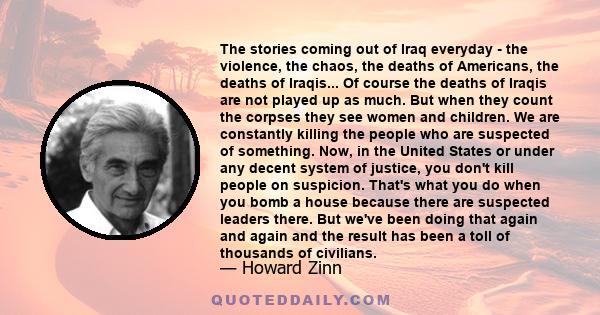 The stories coming out of Iraq everyday - the violence, the chaos, the deaths of Americans, the deaths of Iraqis... Of course the deaths of Iraqis are not played up as much. But when they count the corpses they see