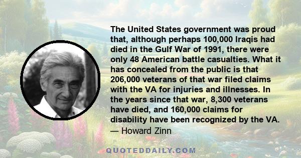 The United States government was proud that, although perhaps 100,000 Iraqis had died in the Gulf War of 1991, there were only 48 American battle casualties. What it has concealed from the public is that 206,000