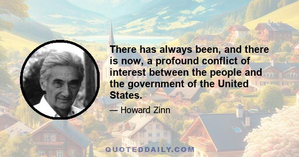 There has always been, and there is now, a profound conflict of interest between the people and the government of the United States.