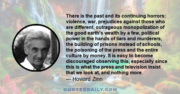 There is the past and its continuing horrors: violence, war, prejudices against those who are different, outrageous monopolization of the good earth's wealth by a few, political power in the hands of liars and