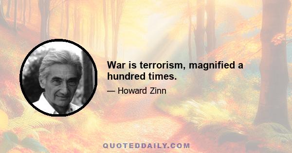 War is terrorism, magnified a hundred times.